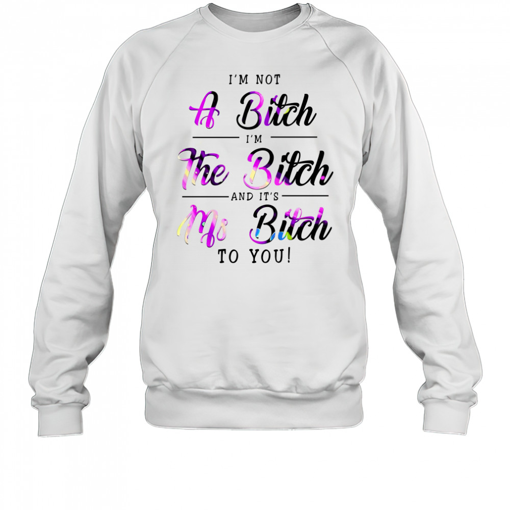 Việt I'M Not A Bitch I'M The Bitch And It'S Ms Bitch To You T-Shirt Sweatshirt