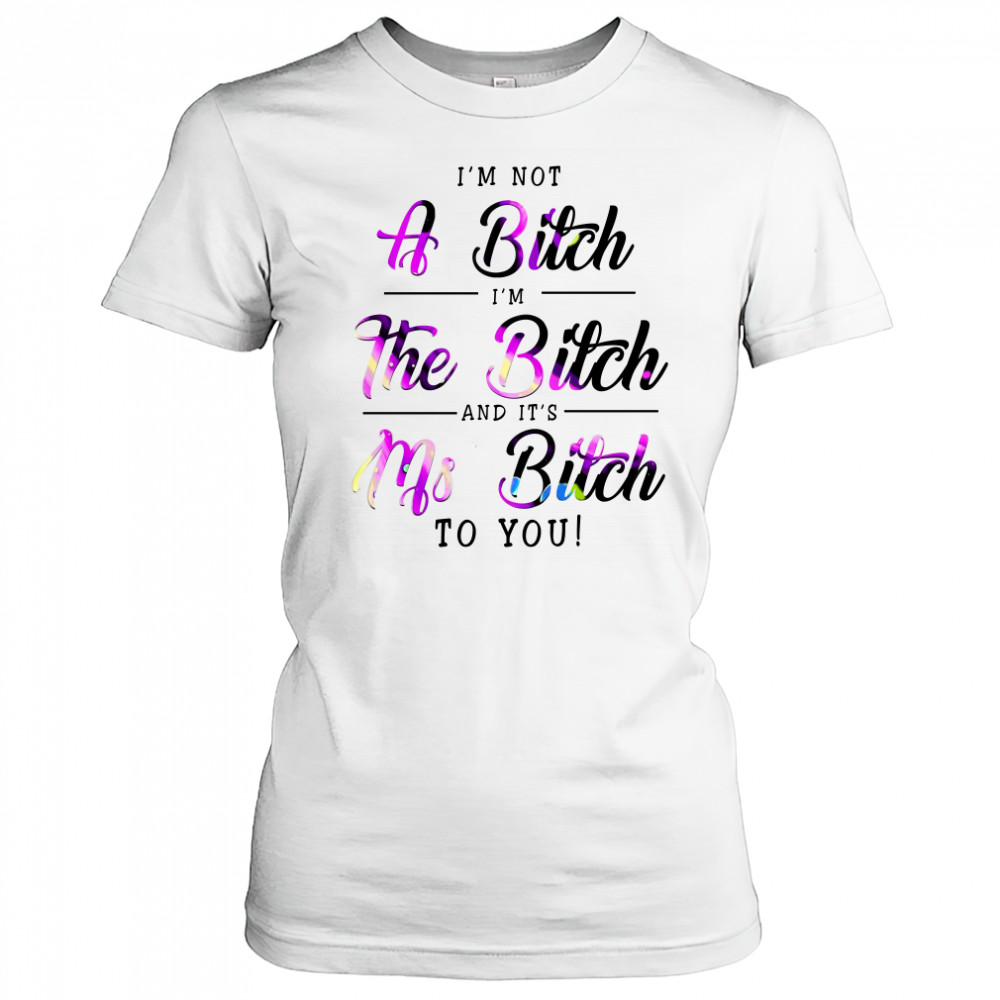 Việt I'M Not A Bitch I'M The Bitch And It'S Ms Bitch To You T-Shirt Women's T-shirt