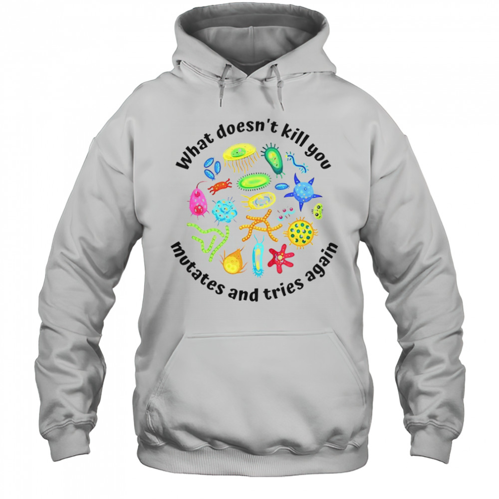 What Doesn’t Kill You Mutates And Tries Again T-Shirt Hoodie