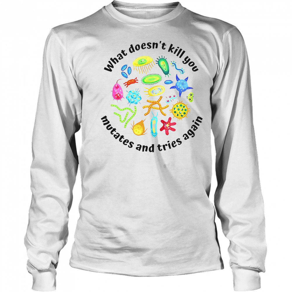 What Doesn’t Kill You Mutates And Tries Again T-Shirt Long Sleeved