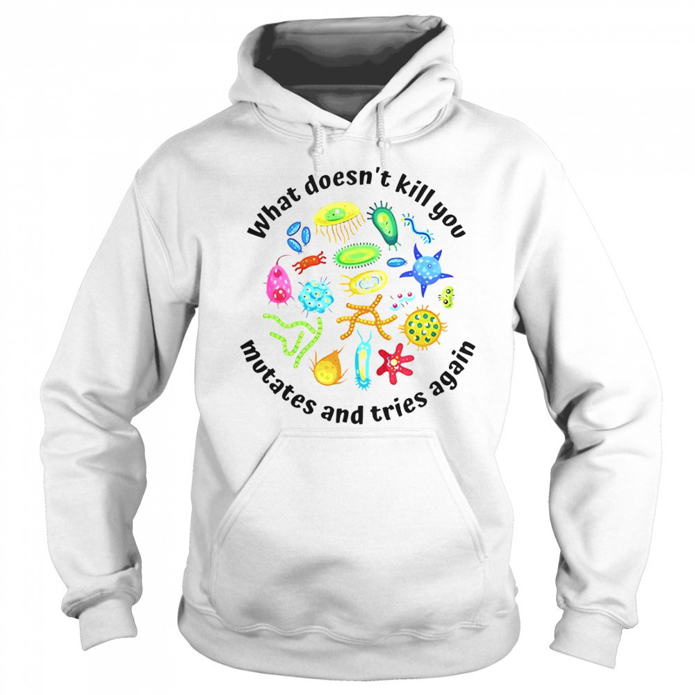 What Doesn’t Kill You Mutates And Tries Again T-Shirt Sweatshirt