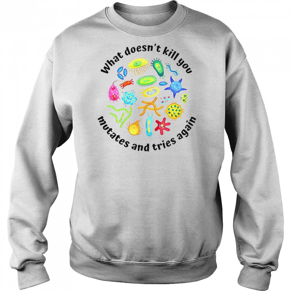 What Doesn’t Kill You Mutates And Tries Again T-Shirt Hoodie