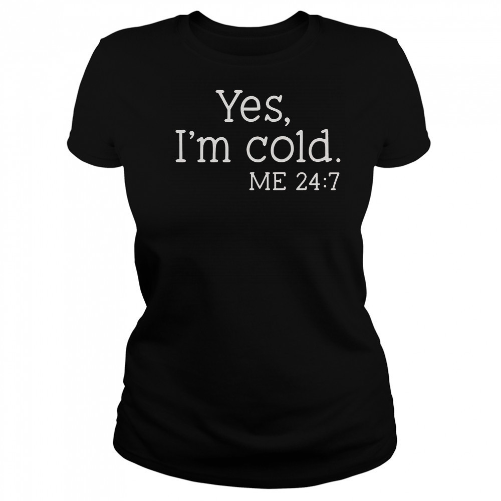 Yes I’m Cold Me 24 7 T-Shirt Women's T-shirt