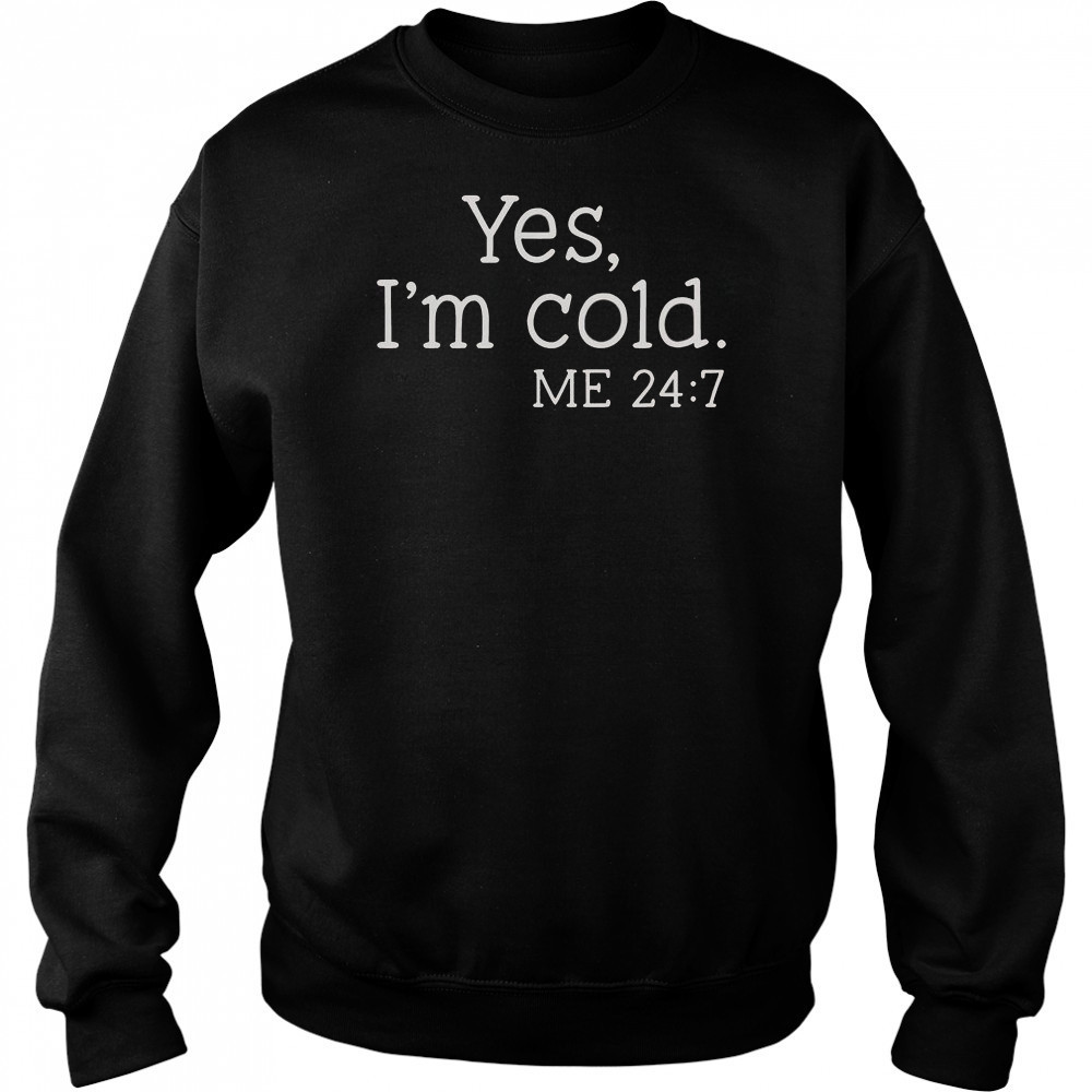 Yes I’m Cold Me 24 7 T-Shirt Hoodie