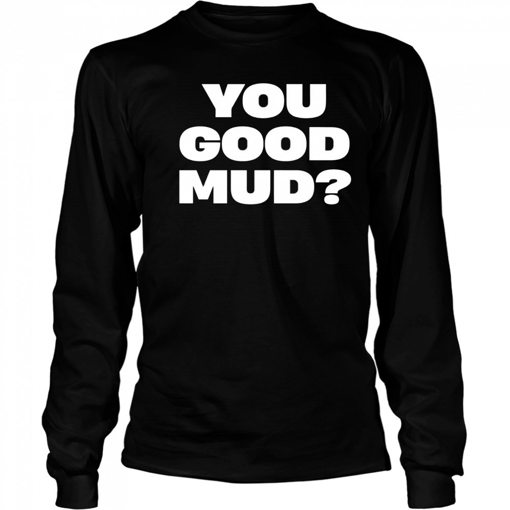 You good mud 2025 shirt Long Sleeved