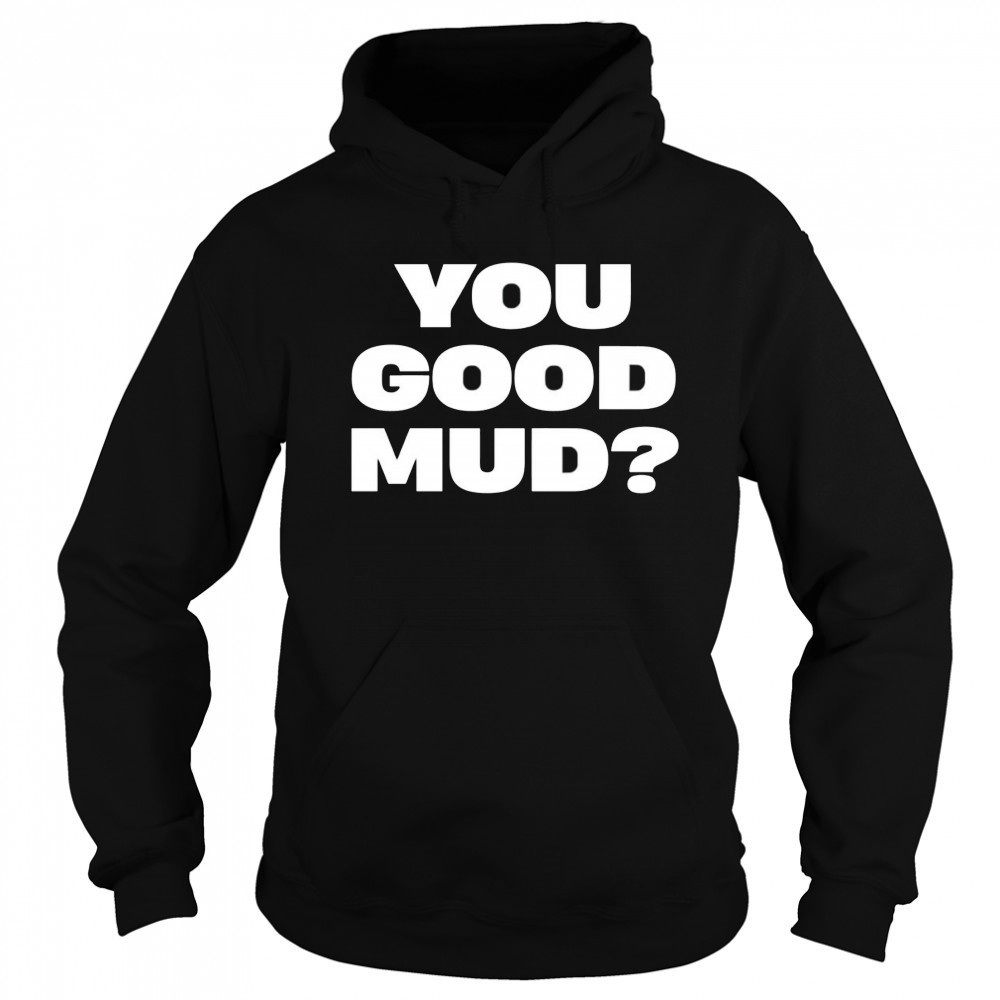 You good mud 2025 shirt Sweatshirt