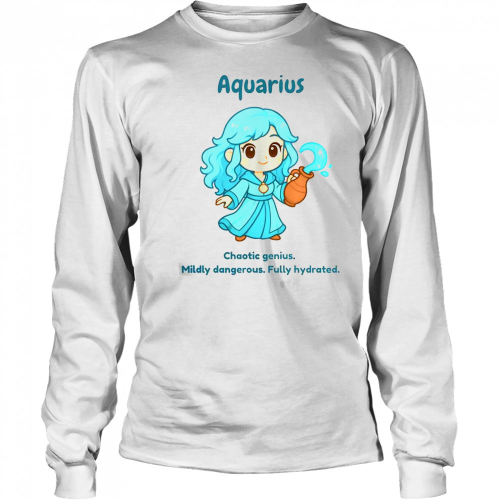 Aquarius The Water Sprite Chaotic Genius Mildly Dangerous Fully Hydrated T-Shirt Long Sleeved
