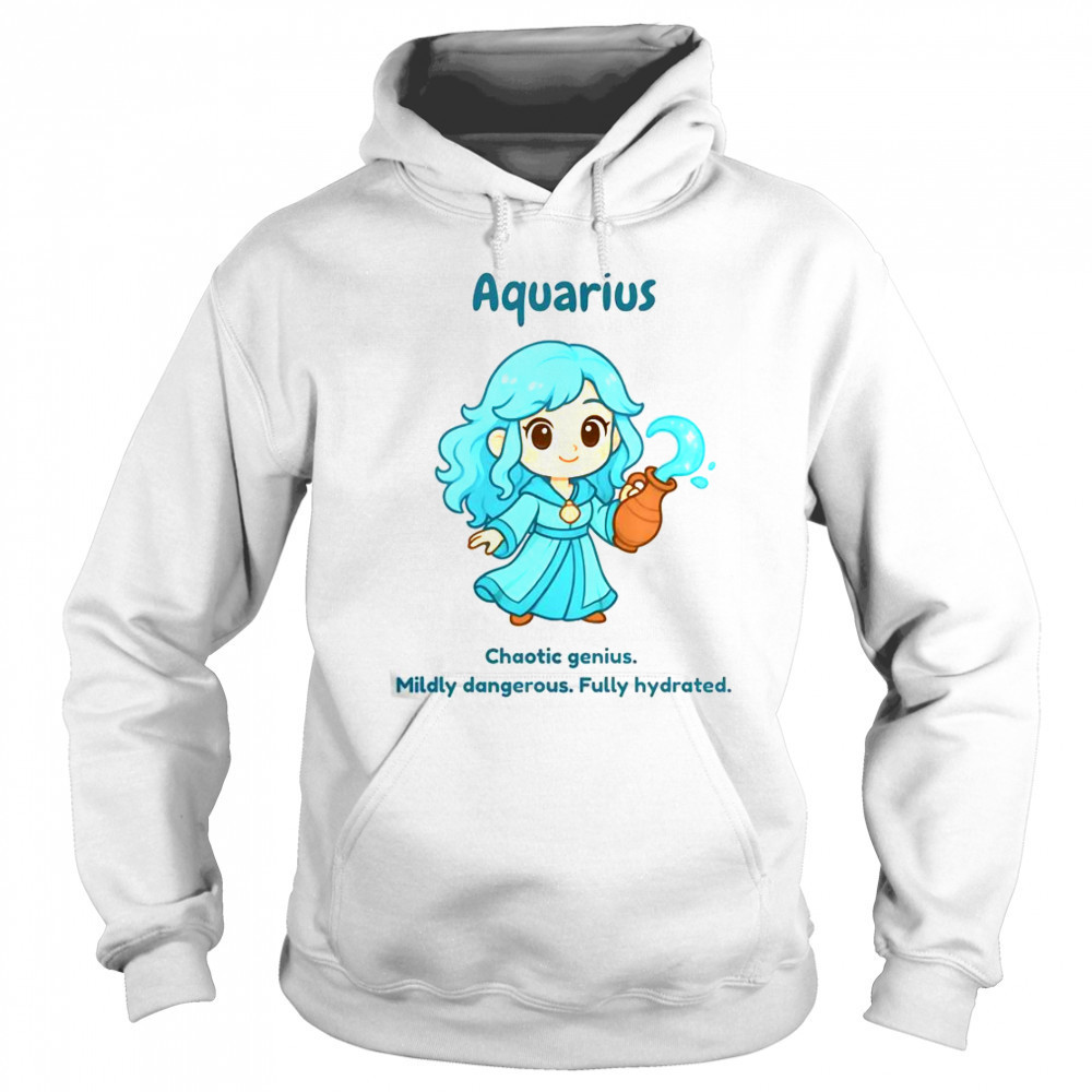 Aquarius The Water Sprite Chaotic Genius Mildly Dangerous Fully Hydrated T-Shirt Sweatshirt