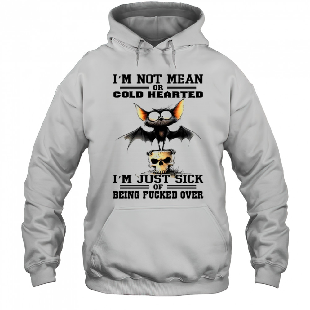 Bat I’m not mean or cold hearted I’m just sick of being fucker over shirt Hoodie