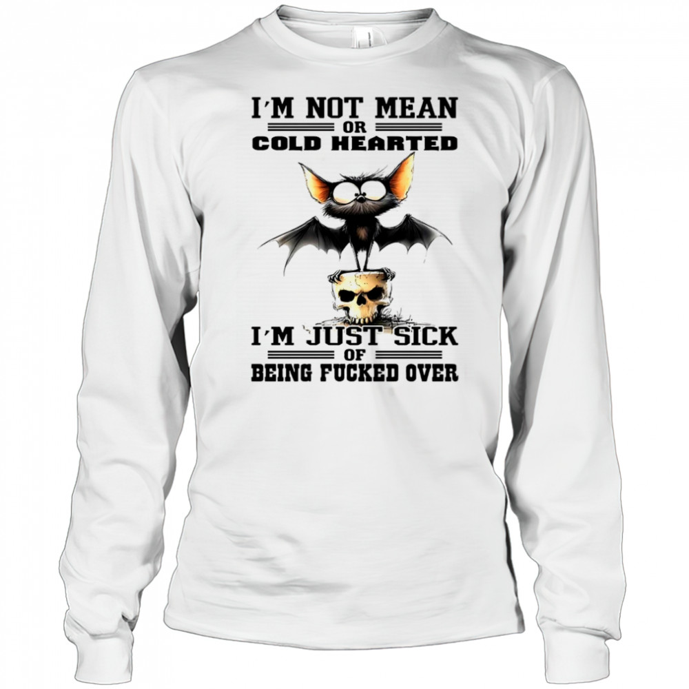 Bat I’m not mean or cold hearted I’m just sick of being fucker over shirt Long Sleeved