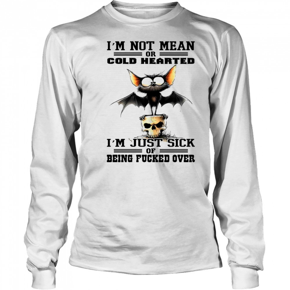 Bat I’m not mean or cold hearted I’m just sick of being fucker over shirt Long Sleeved