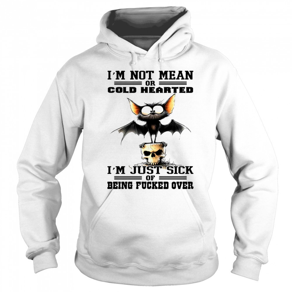Bat I’m not mean or cold hearted I’m just sick of being fucker over shirt Sweatshirt