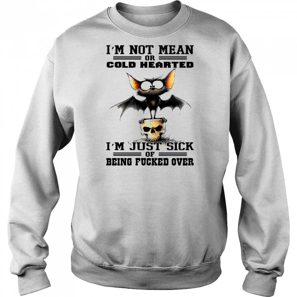 Bat I’m not mean or cold hearted I’m just sick of being fucker over shirt Hoodie