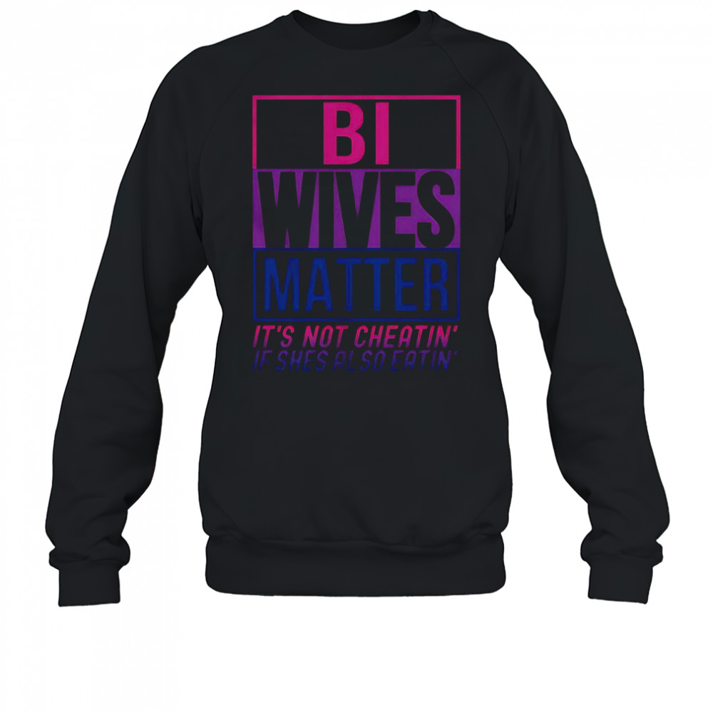 Bi Wives Matter It’s Not Cheating’ If She Is Also Eatin’ T-Shirt Sweatshirt