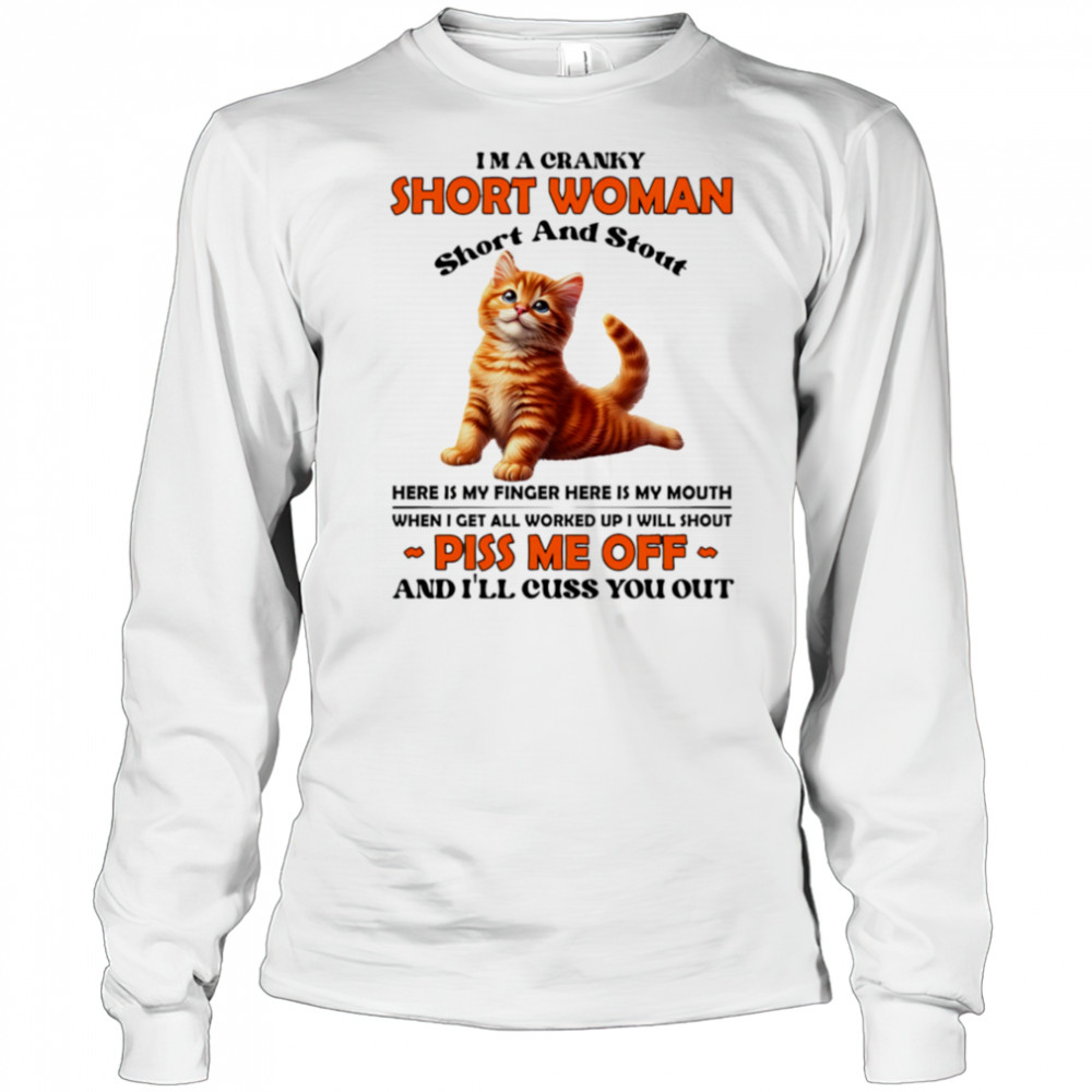 Cat I’m a cranky short woman short and stout here is my finger here is my mouth shirt Long Sleeved