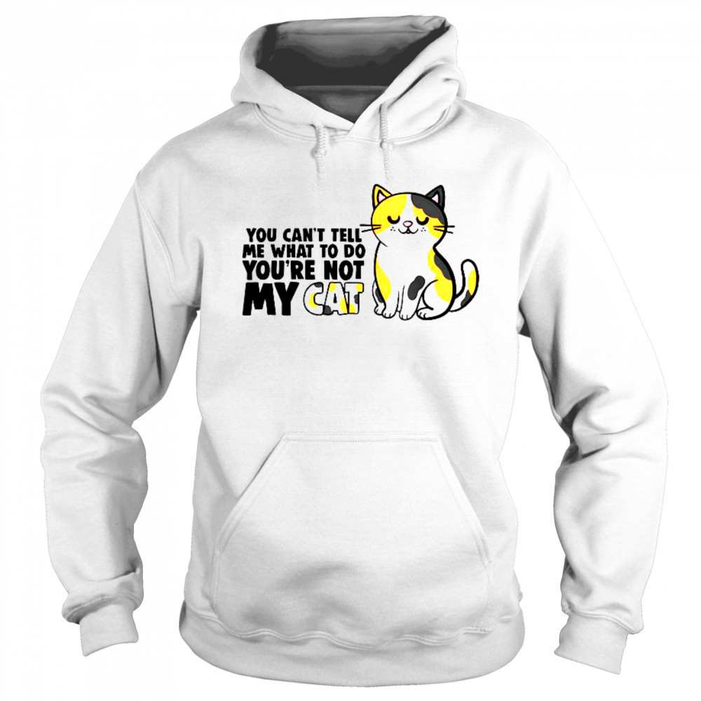 Cat You Can’t Tell Me What To Do You’re Not My Cat T-Shirt Sweatshirt