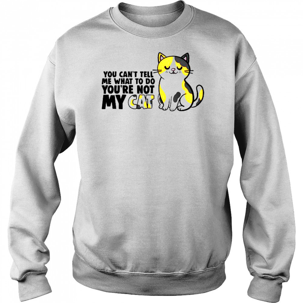 Cat You Can’t Tell Me What To Do You’re Not My Cat T-Shirt Hoodie