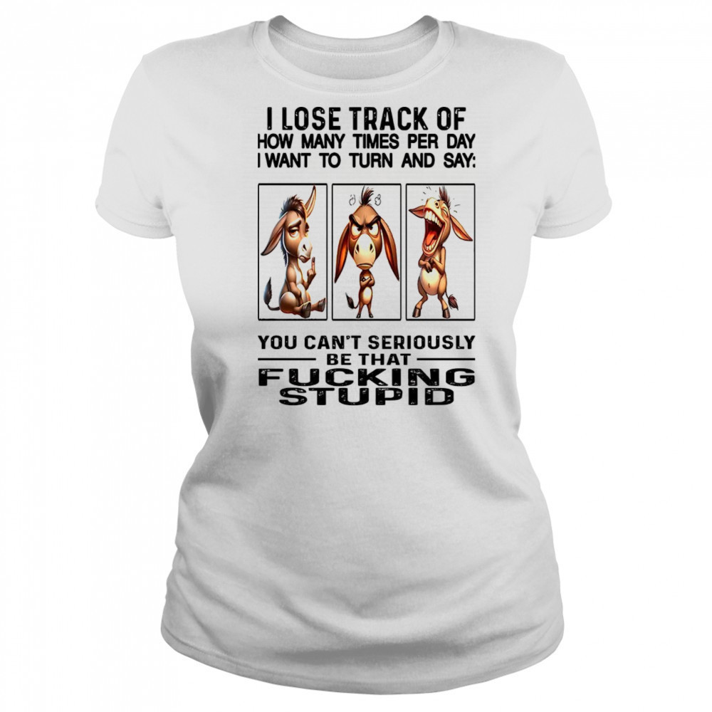 Donkey I lose track of how many times per day I want to fucking stupid shirt Women's T-shirt