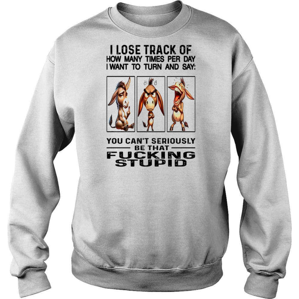 Donkey I lose track of how many times per day I want to fucking stupid shirt Hoodie