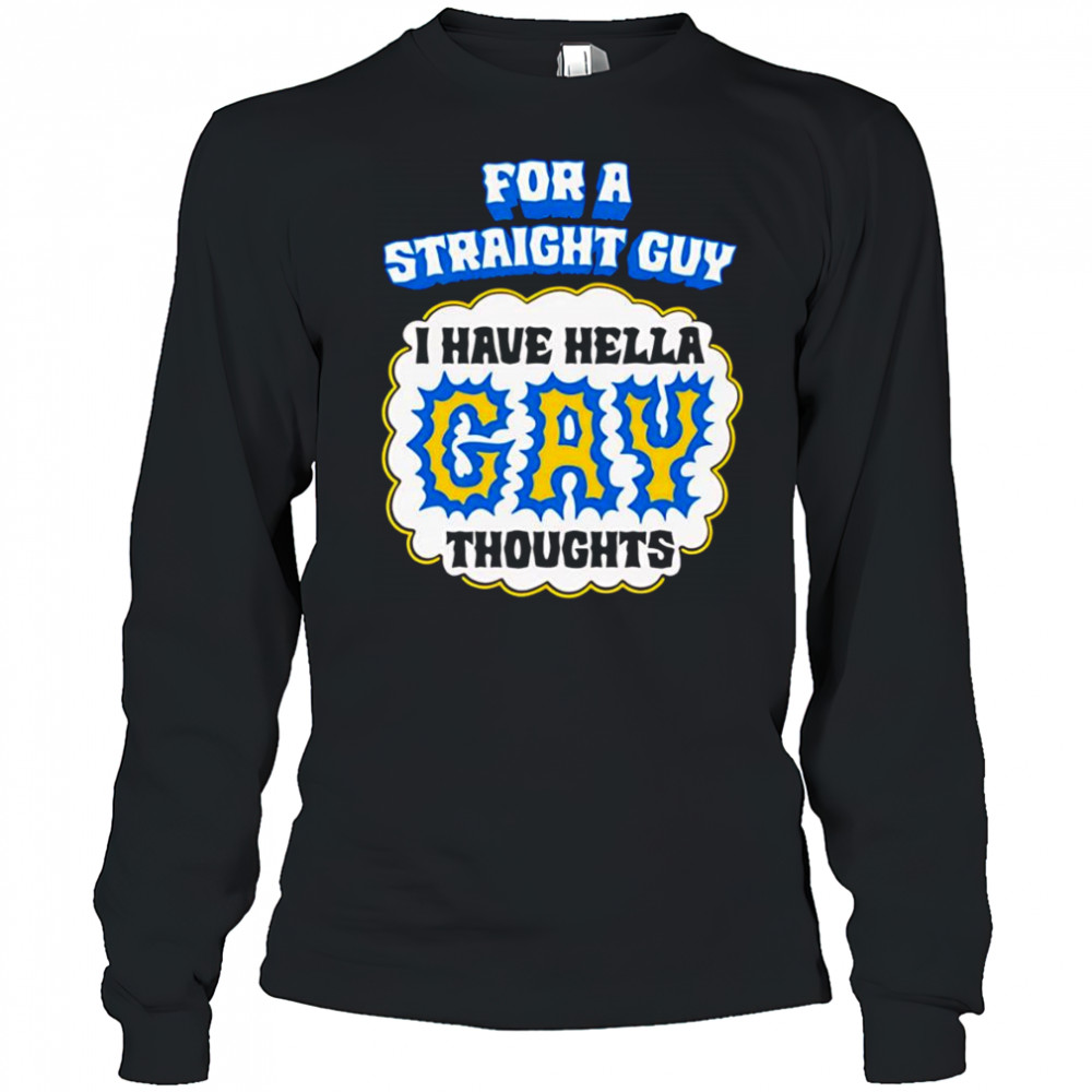 For A Straight Guy I Have Hella Gay Thoughts shirt Long Sleeved