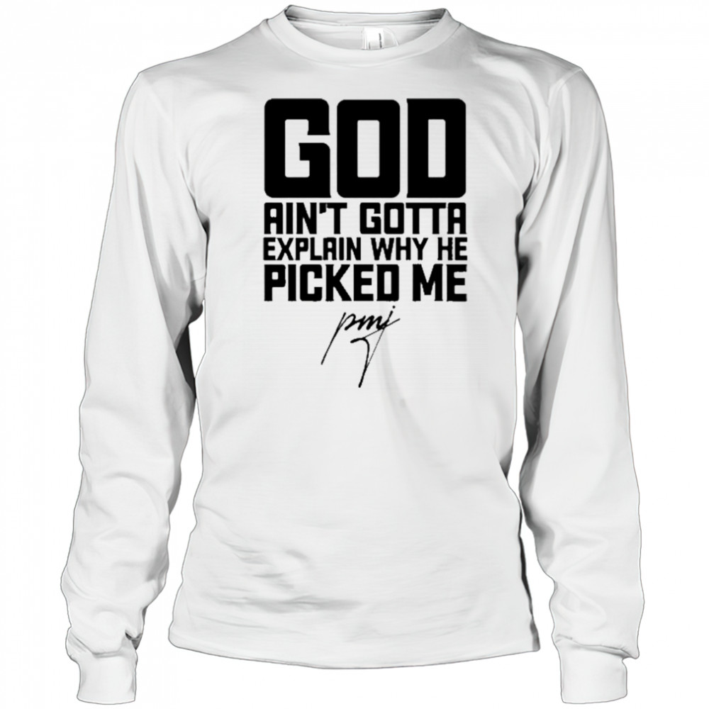 God Ain’t Gotta Explain Why He Picked Me T-Shirt Long Sleeved
