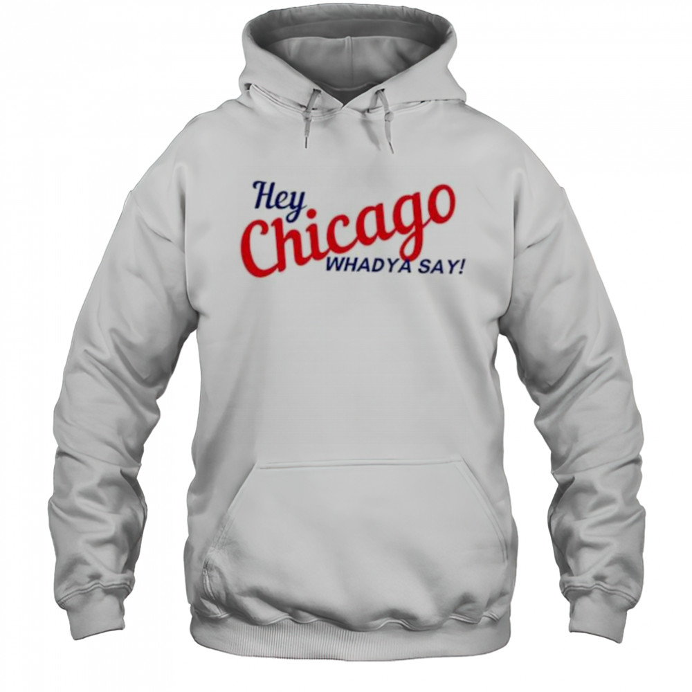 Hey Chicago whaddya say shirt Hoodie