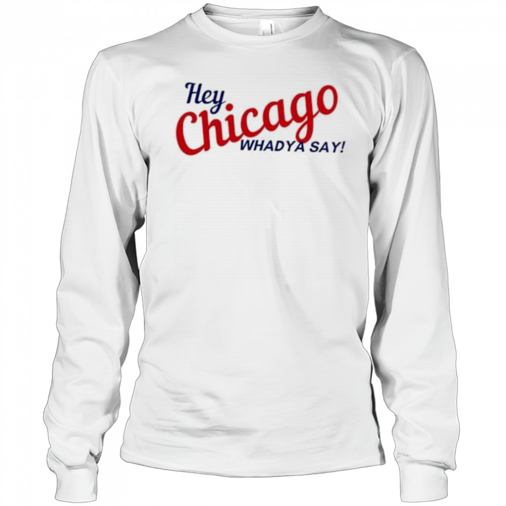 Hey Chicago whaddya say shirt Long Sleeved