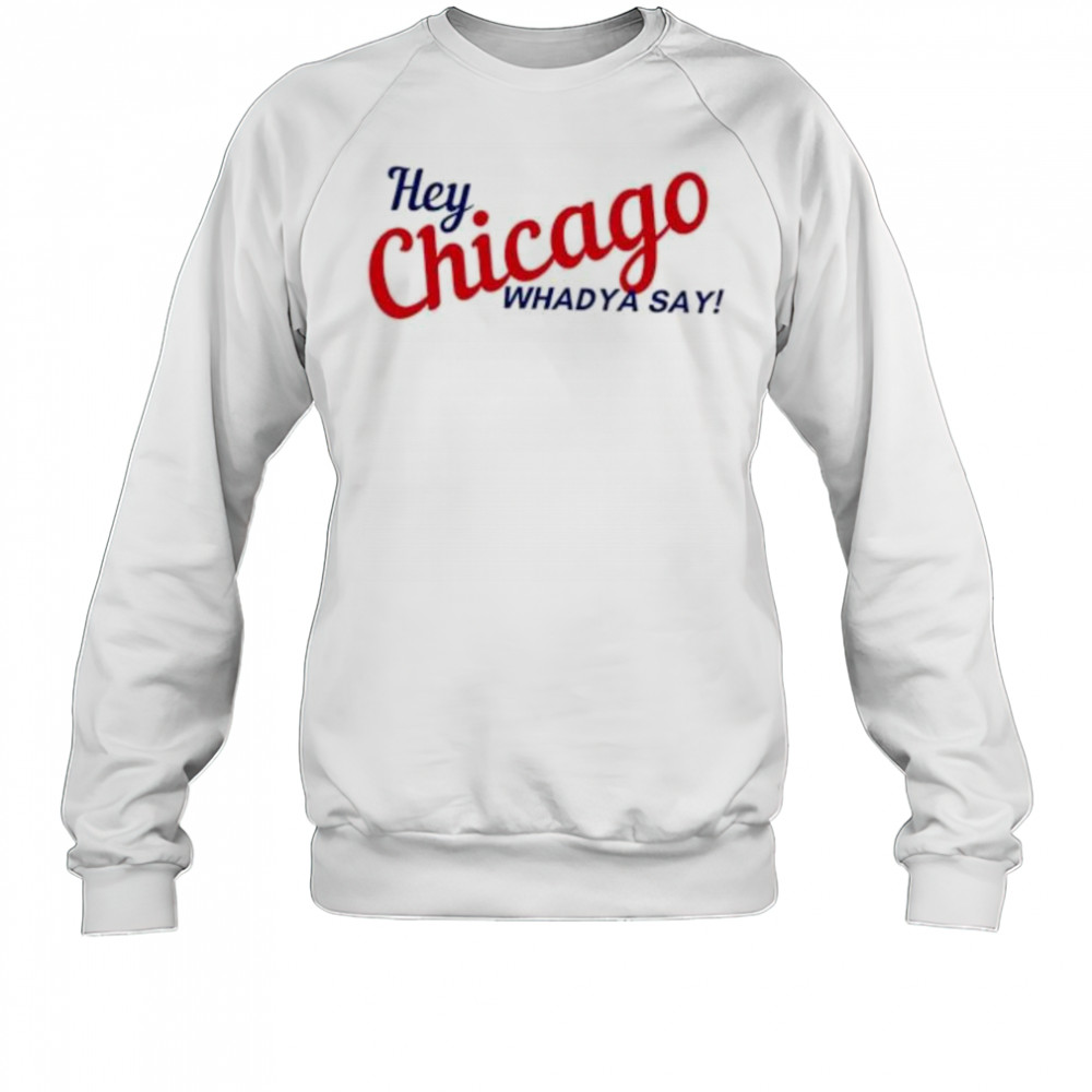 Hey Chicago whaddya say shirt Sweatshirt