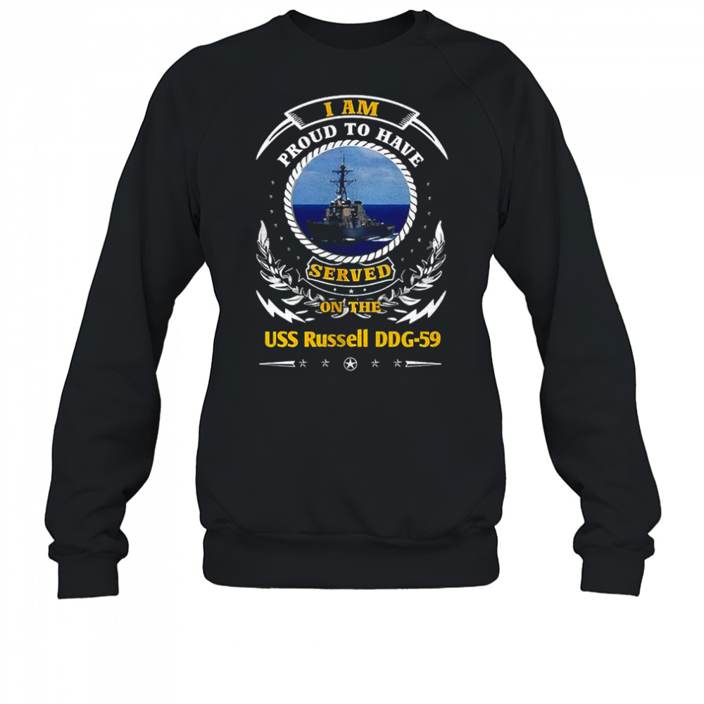 I am proud to have served on the USS Russell DDG-59 shirt Sweatshirt