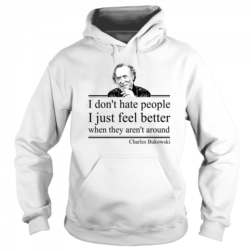 I Don'T Hate People I Just Feel Better When They Aren'T Around Charles Bukowski Shirt Sweatshirt