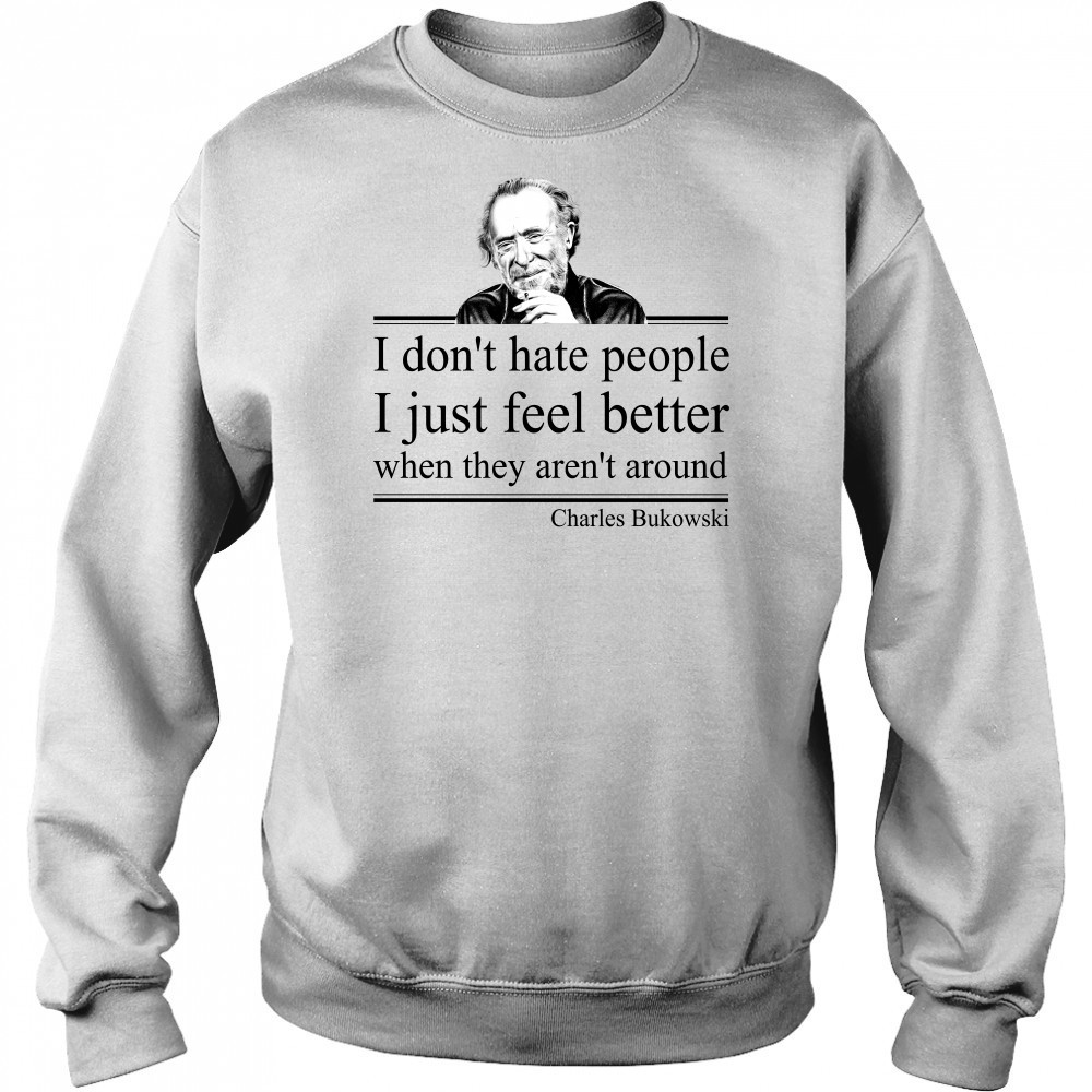 I Don'T Hate People I Just Feel Better When They Aren'T Around Charles Bukowski Shirt Hoodie