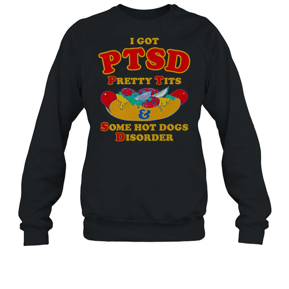 I Got PTSD Pretty Tits And Some Hot Dogs Disorder T-Shirt Sweatshirt