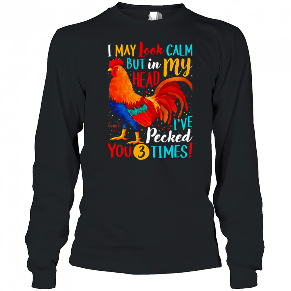 I May Look Calm But In My Head I’ve Pecked You 3 Times shirt Long Sleeved