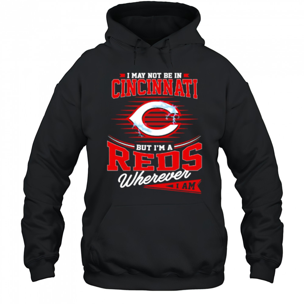 I may not be in Cincinnati But I am a Reds wherever I am shirt Hoodie