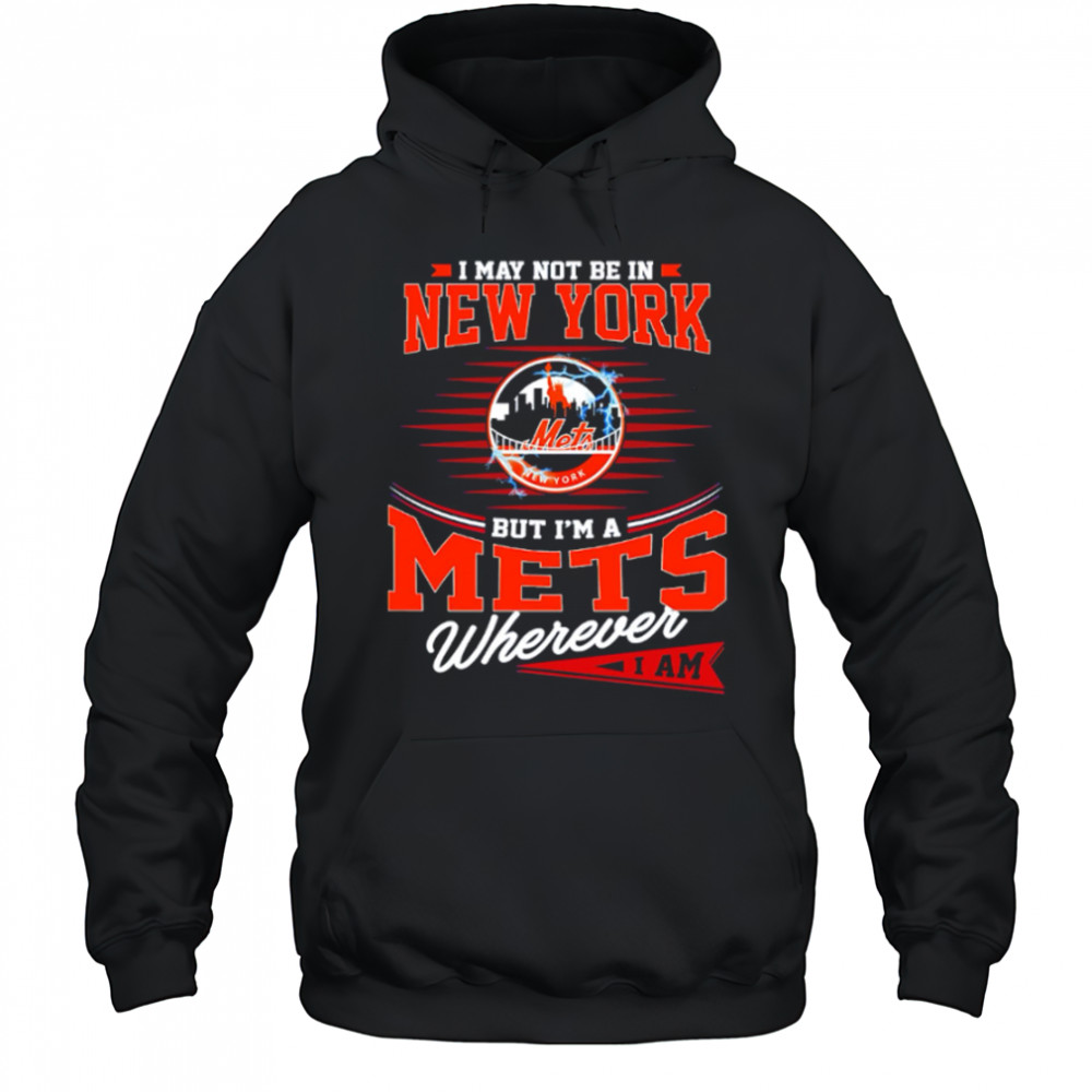I May Not Be In New York But I’m A Mets Wherever I Am shirt Hoodie