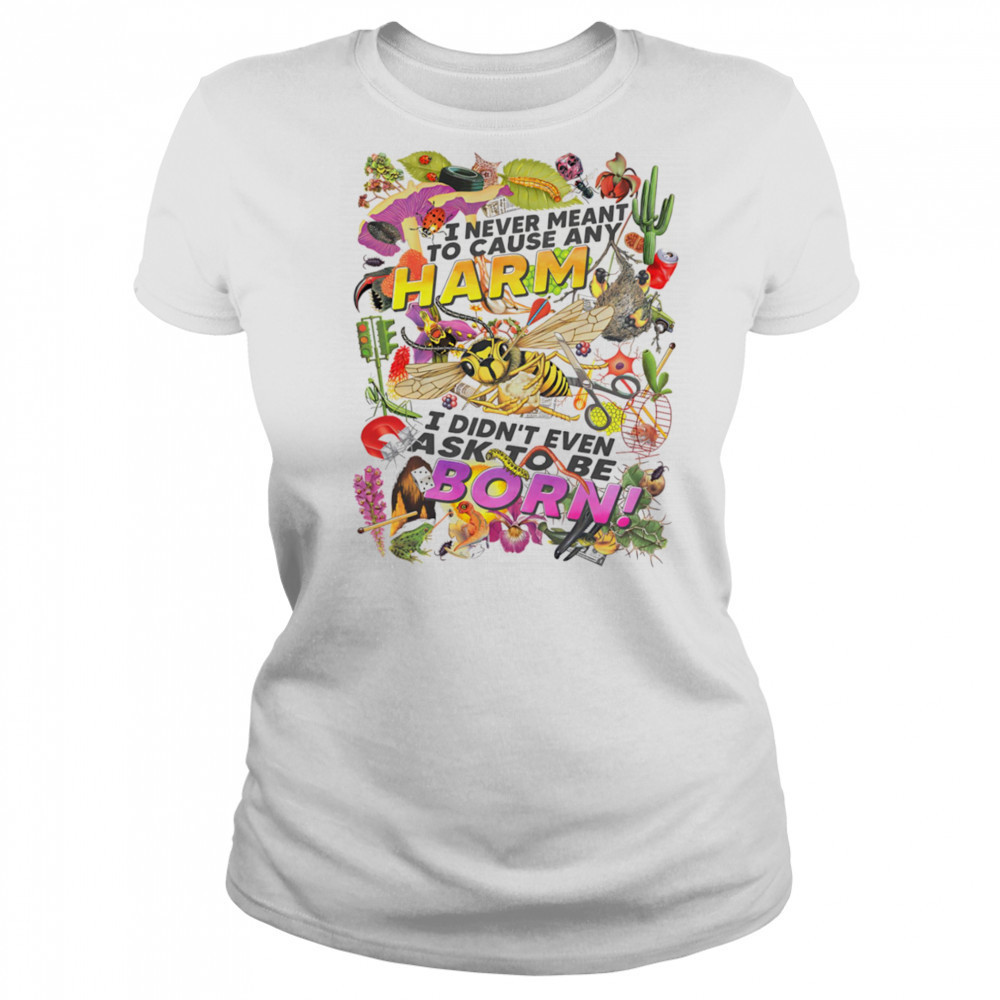 I never meant to cause any harm I didn’t even ask to be born shirt Women's T-shirt