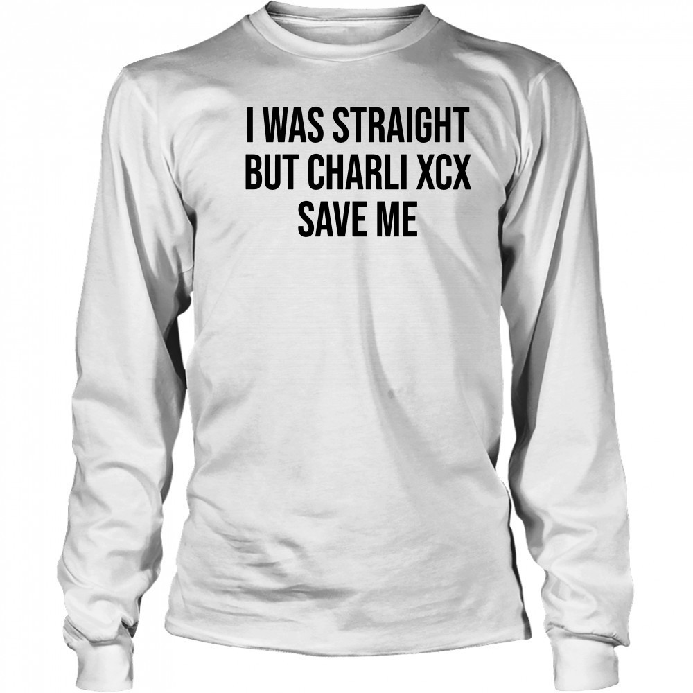 I was straight but charli xcx save me shirt Long Sleeved