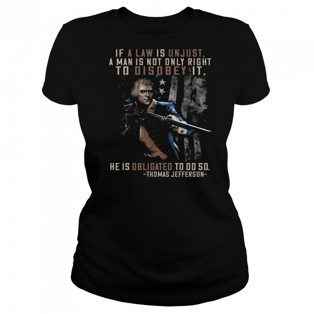 If a law is unjust a man is not only right to disobey it he is obligated to do so thomas jefferson shirt Women's T-shirt
