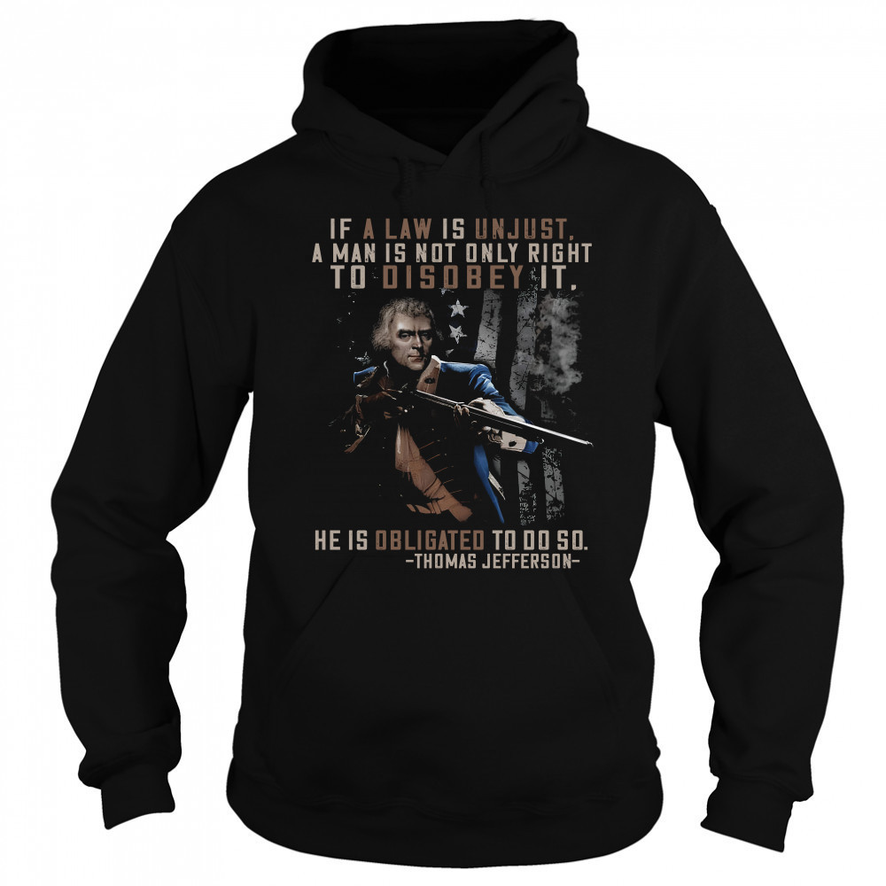 If a law is unjust a man is not only right to disobey it he is obligated to do so thomas jefferson shirt Sweatshirt