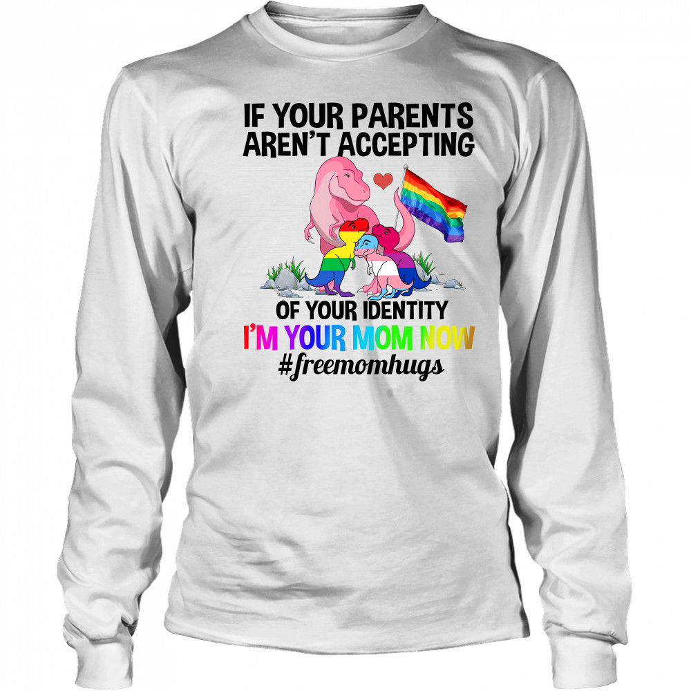 If Your Parents Aren’t Accepting I’m Your Mom Now Freemom hugs Dragon LGBT Pride Shirt Long Sleeved