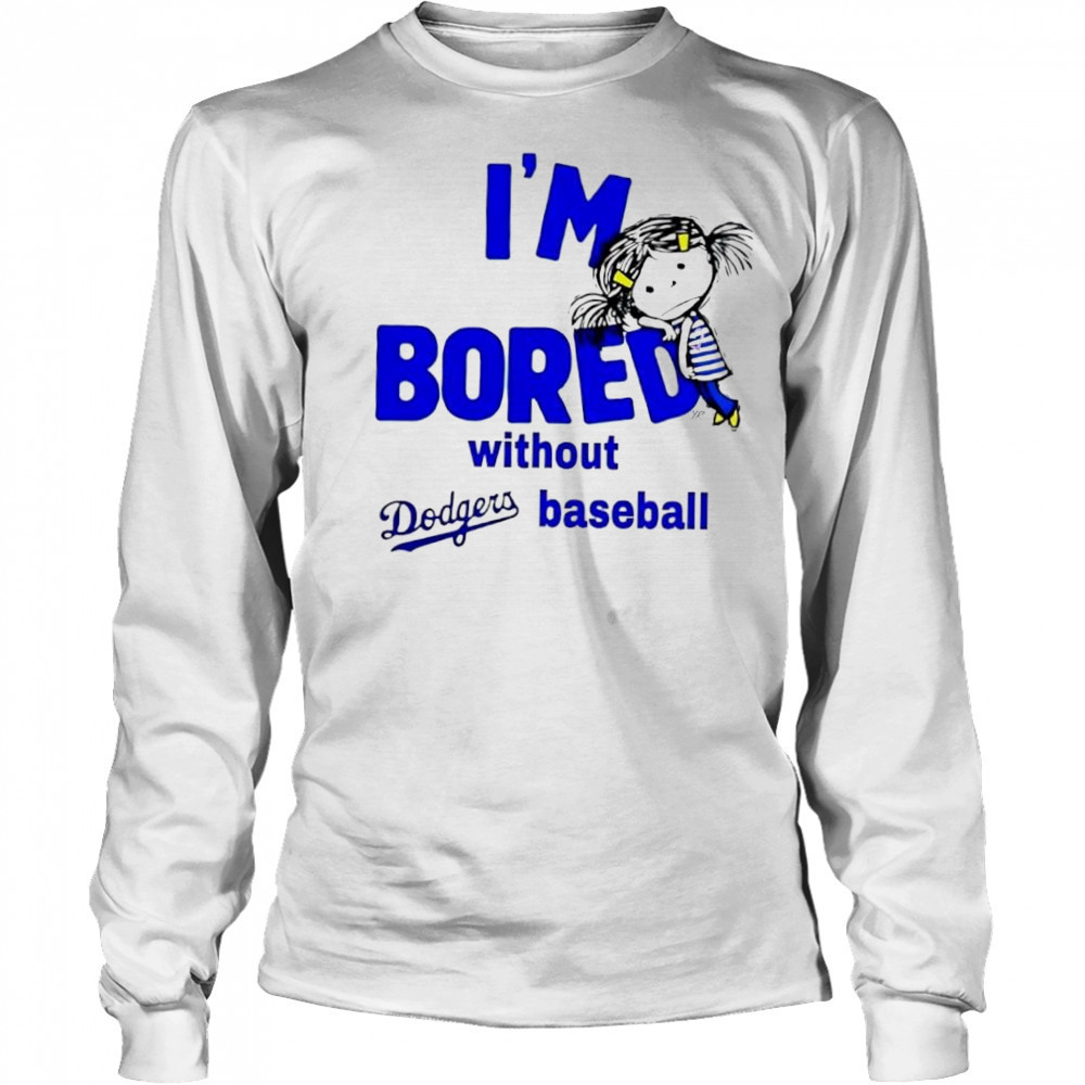 I’m Bored Without Dodgers Baseball shirt Long Sleeved