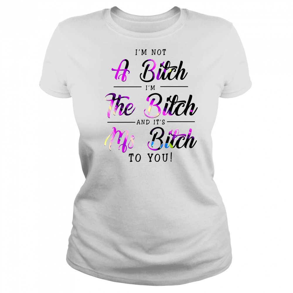I'M Not A Bitch I'M The Bitch And It'S Ms Bitch To You T-Shirt Women's T-shirt