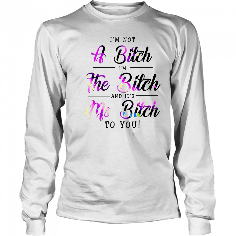 I'M Not A Bitch I'M The Bitch And It'S Ms Bitch To You T-Shirt Long Sleeved