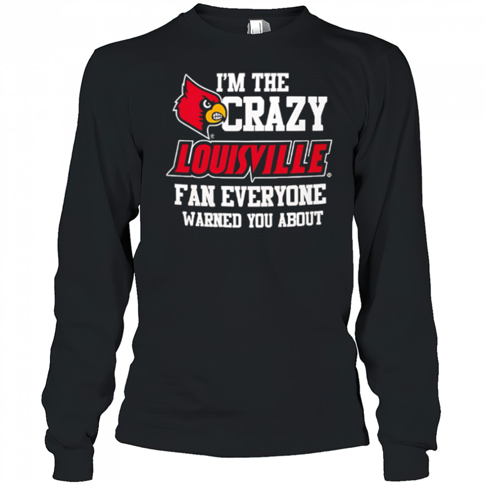 I’m The Crazy Louisville Fan Everyone Warned You About shirt Long Sleeved