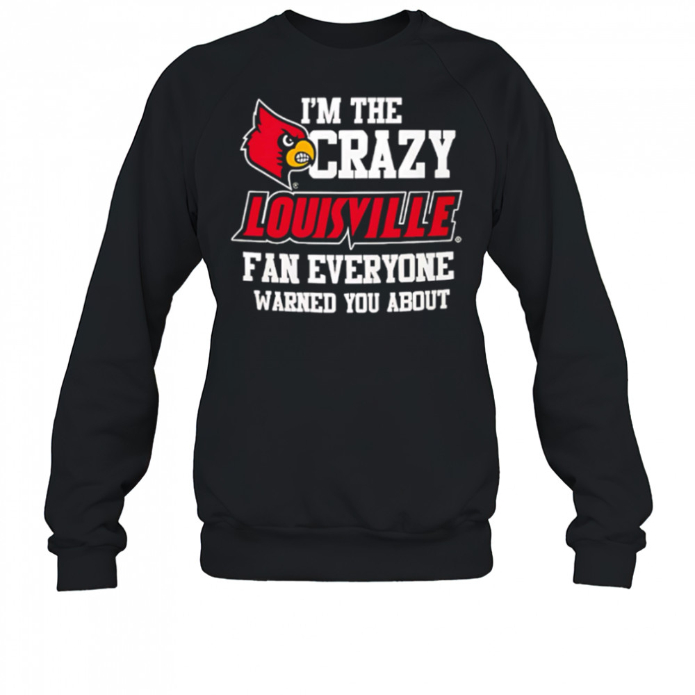 I’m The Crazy Louisville Fan Everyone Warned You About shirt Sweatshirt
