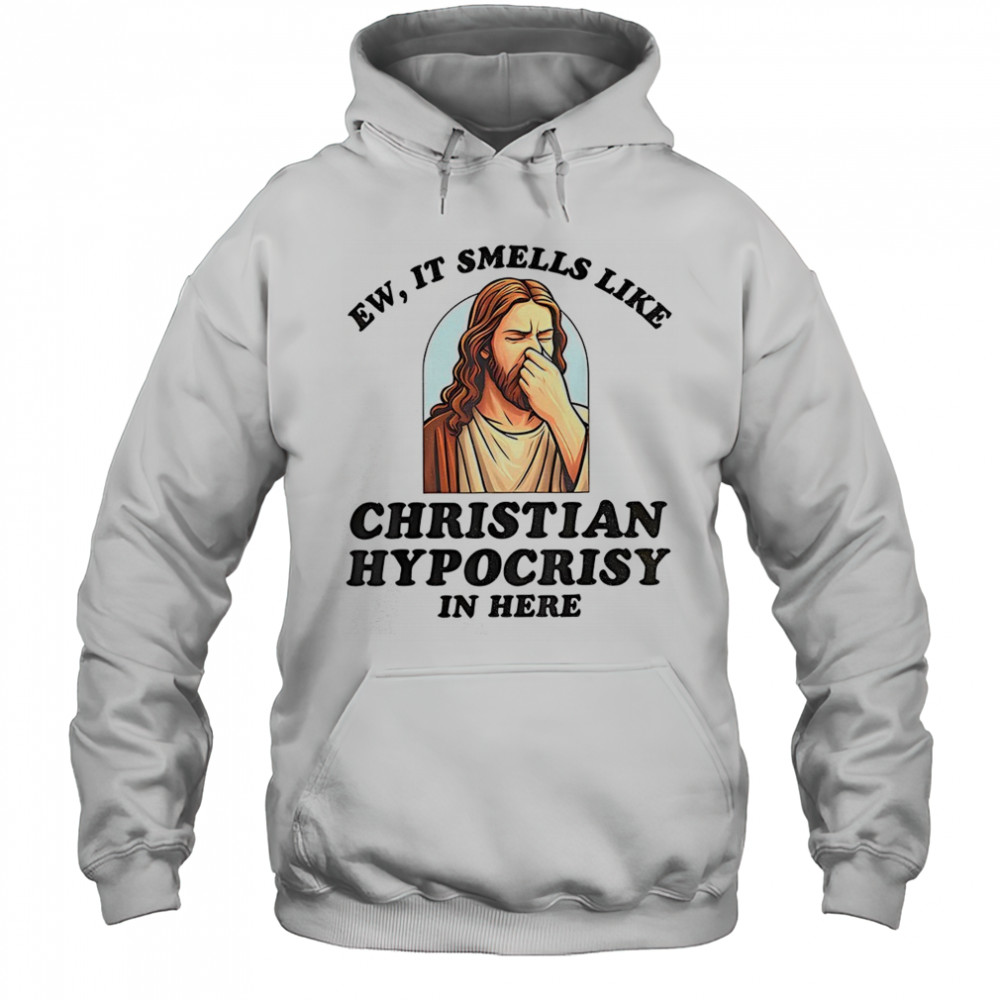 Jesus ew it smells like christian hypocrisy in here shirt Hoodie