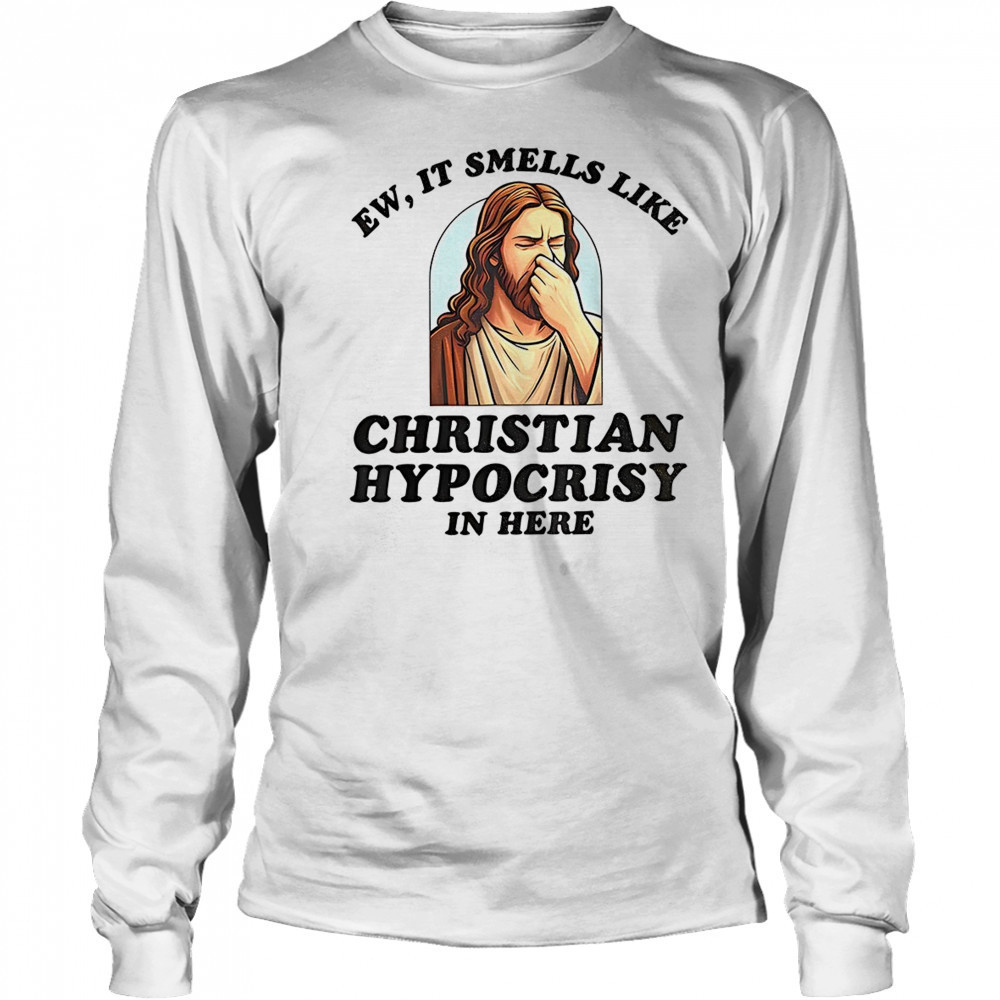 Jesus ew it smells like christian hypocrisy in here shirt Long Sleeved