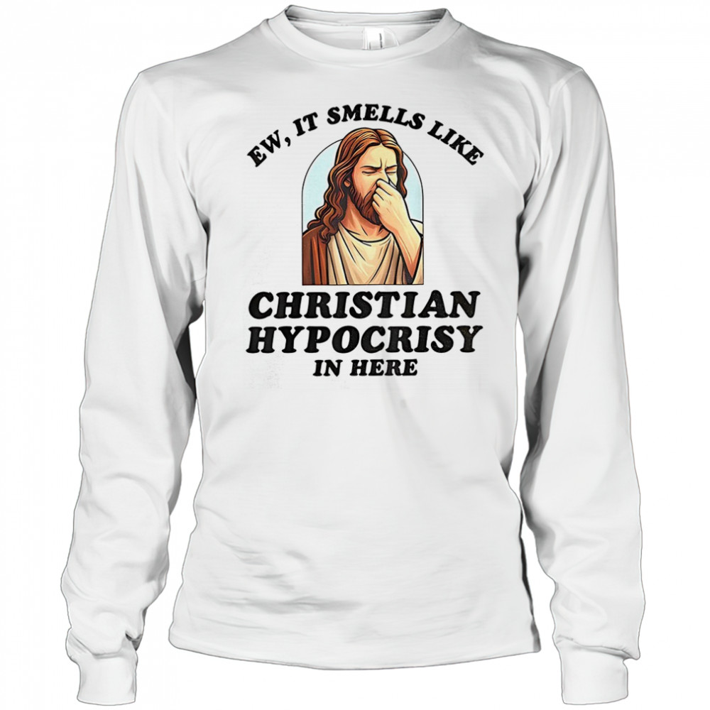 Jesus ew it smells like christian hypocrisy in here shirt Long Sleeved