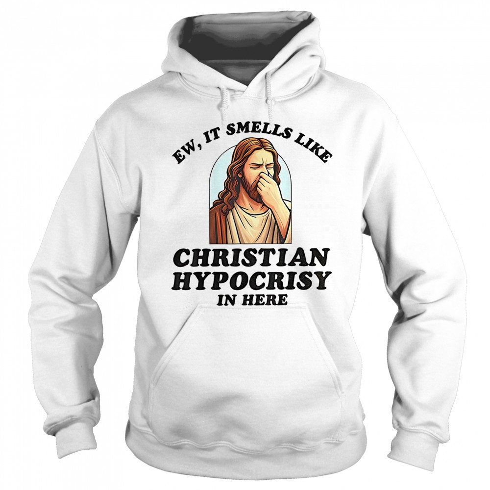 Jesus ew it smells like christian hypocrisy in here shirt Sweatshirt