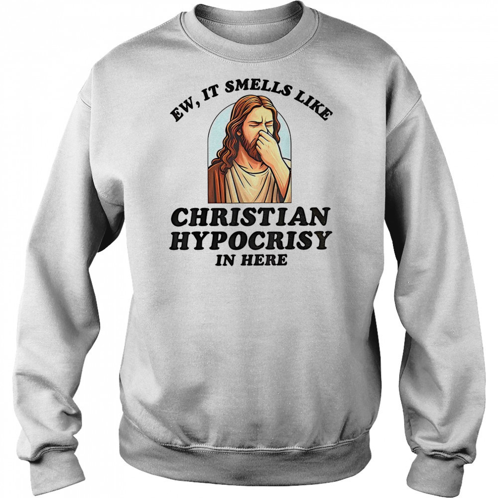 Jesus ew it smells like christian hypocrisy in here shirt Hoodie
